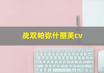 战双帕弥什丽芙cv