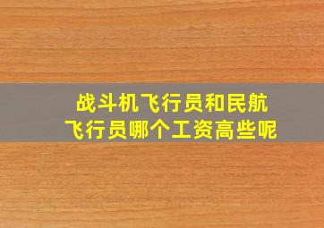 战斗机飞行员和民航飞行员哪个工资高些呢