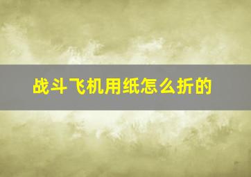 战斗飞机用纸怎么折的