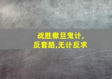 战胜撒旦鬼计,反套路,无计反求