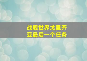 战舰世界戈里齐亚最后一个任务