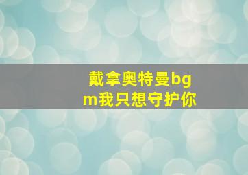 戴拿奥特曼bgm我只想守护你