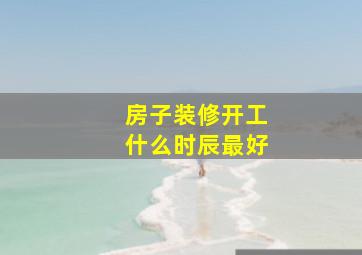 房子装修开工什么时辰最好