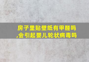 房子里贴壁纸有甲醛吗,会引起婴儿轮状病毒吗