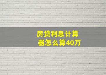 房贷利息计算器怎么算40万