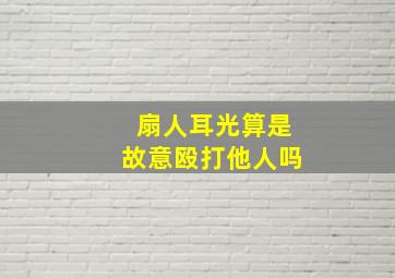 扇人耳光算是故意殴打他人吗