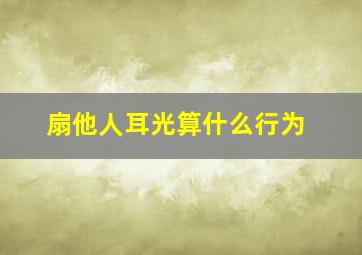 扇他人耳光算什么行为