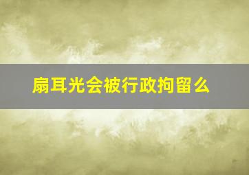 扇耳光会被行政拘留么