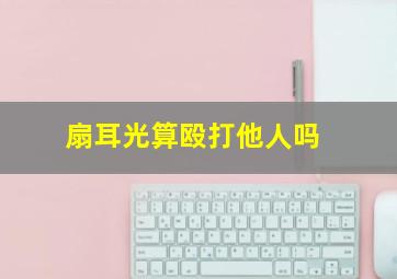 扇耳光算殴打他人吗