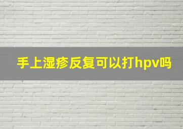 手上湿疹反复可以打hpv吗