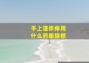 手上湿疹痒用什么药能除根