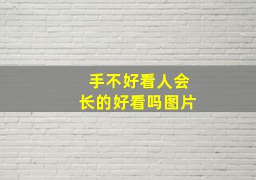 手不好看人会长的好看吗图片