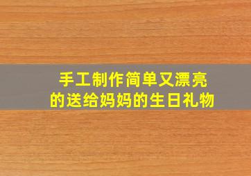 手工制作简单又漂亮的送给妈妈的生日礼物