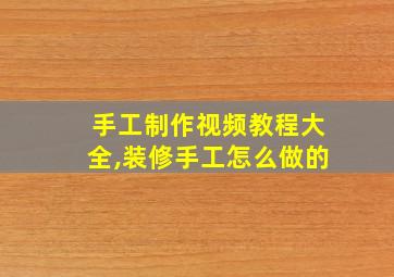 手工制作视频教程大全,装修手工怎么做的