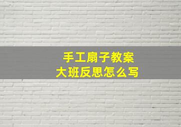 手工扇子教案大班反思怎么写