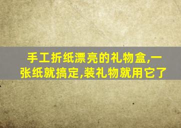 手工折纸漂亮的礼物盒,一张纸就搞定,装礼物就用它了