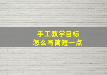 手工教学目标怎么写简短一点