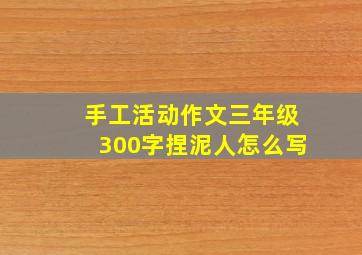 手工活动作文三年级300字捏泥人怎么写