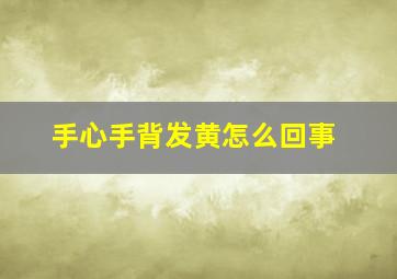 手心手背发黄怎么回事