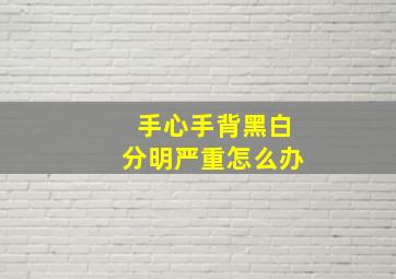 手心手背黑白分明严重怎么办