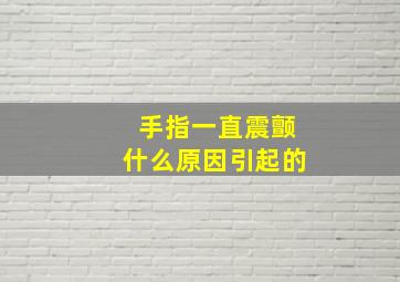 手指一直震颤什么原因引起的