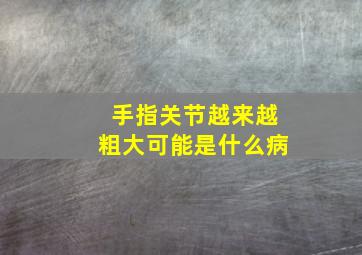 手指关节越来越粗大可能是什么病