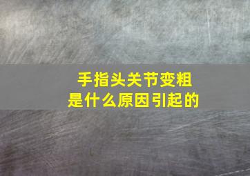 手指头关节变粗是什么原因引起的