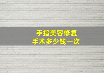 手指美容修复手术多少钱一次