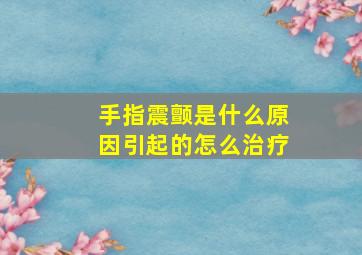 手指震颤是什么原因引起的怎么治疗