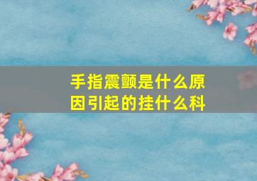 手指震颤是什么原因引起的挂什么科