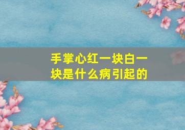 手掌心红一块白一块是什么病引起的