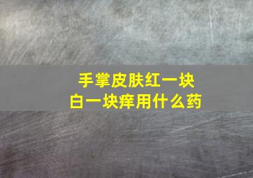 手掌皮肤红一块白一块痒用什么药