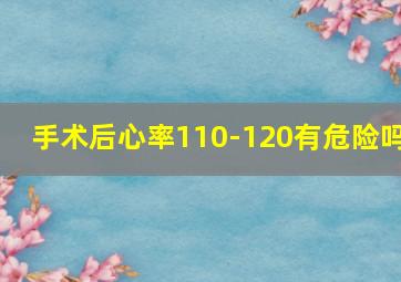 手术后心率110-120有危险吗