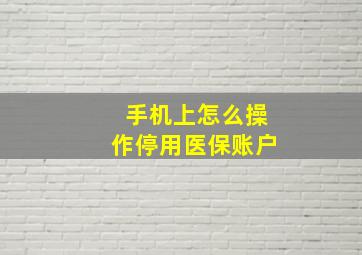 手机上怎么操作停用医保账户