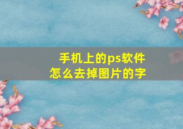 手机上的ps软件怎么去掉图片的字