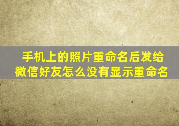 手机上的照片重命名后发给微信好友怎么没有显示重命名