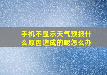 手机不显示天气预报什么原因造成的呢怎么办