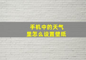 手机中的天气里怎么设置壁纸