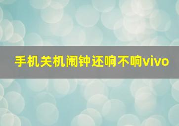 手机关机闹钟还响不响vivo