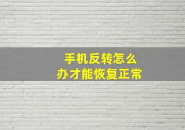 手机反转怎么办才能恢复正常