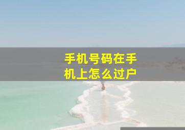 手机号码在手机上怎么过户