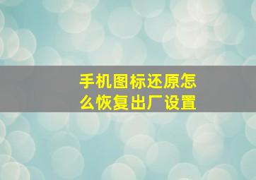 手机图标还原怎么恢复出厂设置