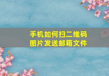 手机如何扫二维码图片发送邮箱文件