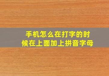 手机怎么在打字的时候在上面加上拼音字母