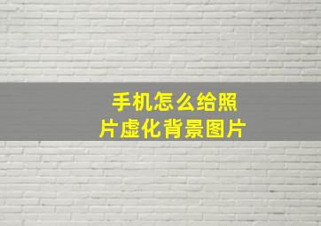 手机怎么给照片虚化背景图片