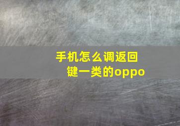 手机怎么调返回键一类的oppo