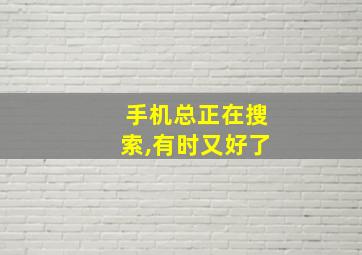 手机总正在搜索,有时又好了