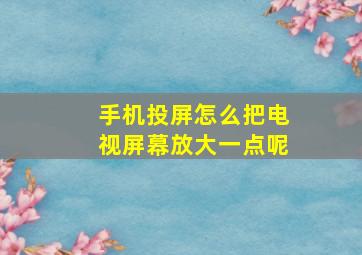 手机投屏怎么把电视屏幕放大一点呢