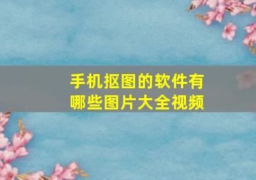 手机抠图的软件有哪些图片大全视频