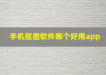 手机抠图软件哪个好用app